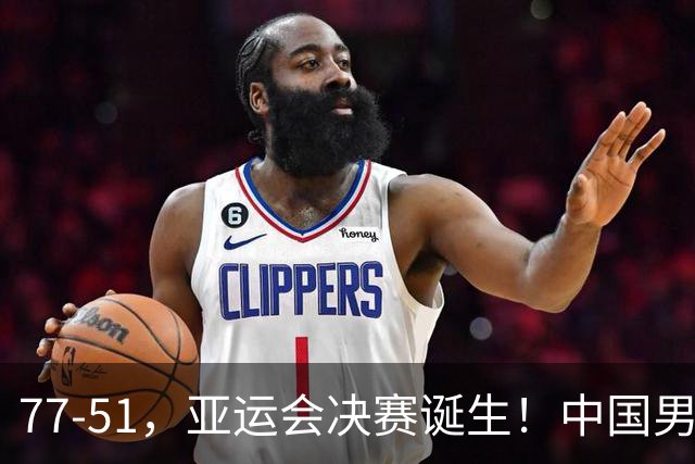 77-51，亚运会决赛诞生！中国男篮争冠劲敌5连胜 西亚豪门被送回家
